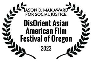 DisOrient Asian American Film Festival of Oregon — Jason D. Mak Award for Social Justice 2023
